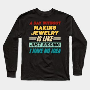 A Day Without Making Jewelry Is Like Just Kidding Long Sleeve T-Shirt